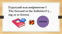 Герундий или инфинитив ?  The Gerund or the Infinitive? (... ing or to forms)